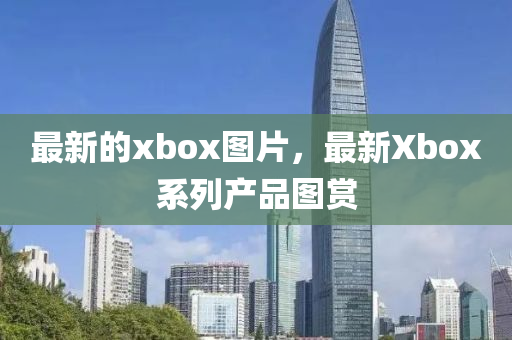 最新的xbox圖片，最新Xbox系列產(chǎn)品圖賞