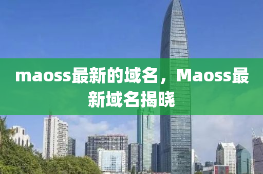 maoss最新的域名，Maoss最新域名揭曉