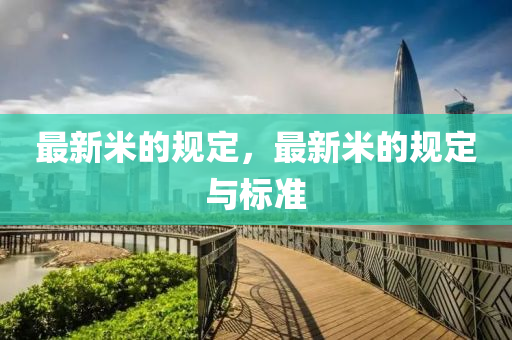 最新米的規(guī)定，最新米的規(guī)定與標準