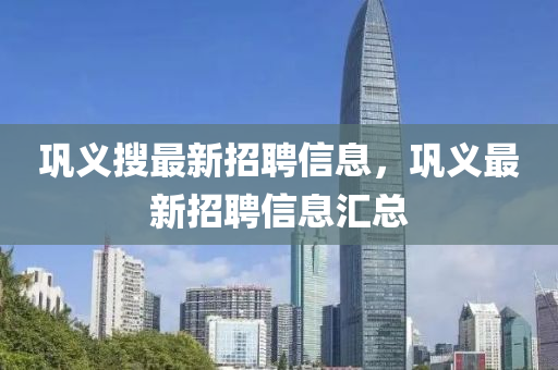 鞏義搜最新招聘信息，鞏義最新招聘信息匯總