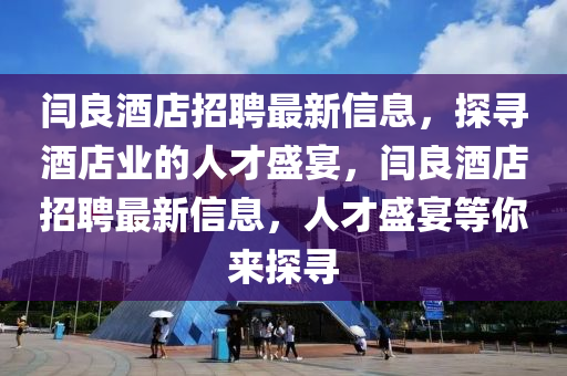 閆良酒店招聘最新信息，探尋酒店業(yè)的人才盛宴，閆良酒店招聘最新信息，人才盛宴等你來探尋