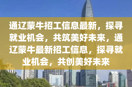 通遼蒙牛招工信息最新，探尋就業(yè)機(jī)會，共筑美好未來，通遼蒙牛最新招工信息，探尋就業(yè)機(jī)會，共創(chuàng)美好未來