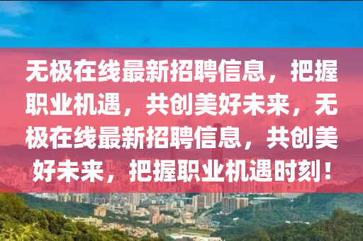 無極在線最新招聘信息，把握職業(yè)機(jī)遇，共創(chuàng)美好未來，無極在線最新招聘信息，共創(chuàng)美好未來，把握職業(yè)機(jī)遇時(shí)刻！