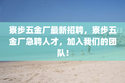 寮步五金廠最新招聘，寮步五金廠急聘人才，加入我們的團(tuán)隊(duì)！