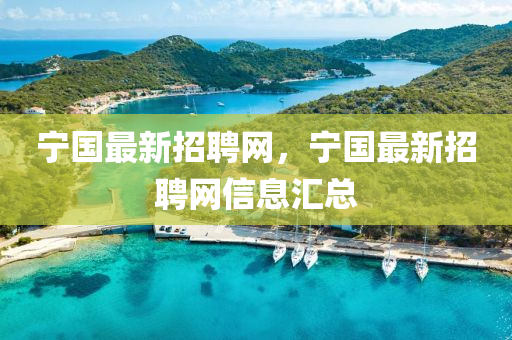 寧國最新招聘網(wǎng)，寧國最新招聘網(wǎng)信息匯總
