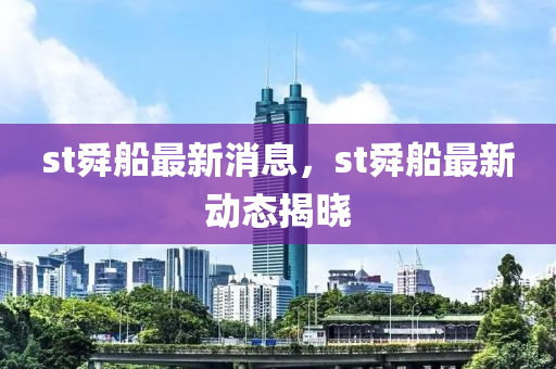 st舜船最新消息，st舜船最新動態(tài)揭曉