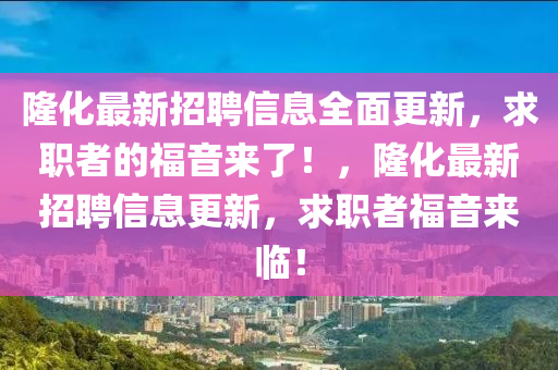 隆化最新招聘信息全面更新，求職者的福音來了！，隆化最新招聘信息更新，求職者福音來臨！