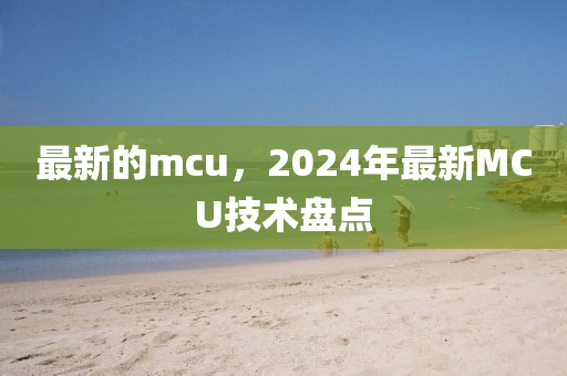 最新的mcu，2024年最新MCU技術盤點
