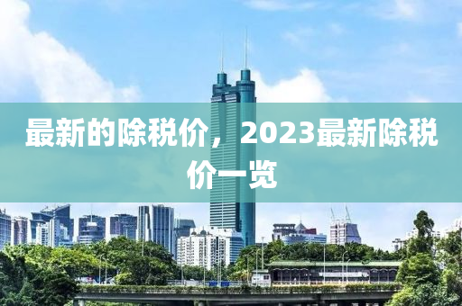 最新的除稅價，2023最新除稅價一覽