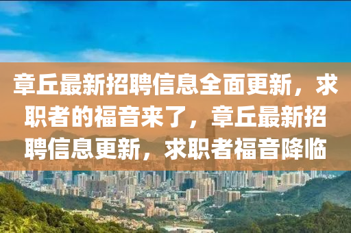 章丘最新招聘信息全面更新，求職者的福音來了，章丘最新招聘信息更新，求職者福音降臨