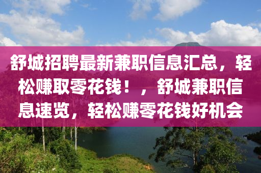 舒城招聘最新兼職信息匯總，輕松賺取零花錢！，舒城兼職信息速覽，輕松賺零花錢好機(jī)會