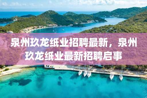 泉州玖龍紙業(yè)招聘最新，泉州玖龍紙業(yè)最新招聘啟事