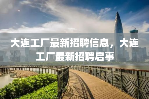 大連工廠最新招聘信息，大連工廠最新招聘啟事