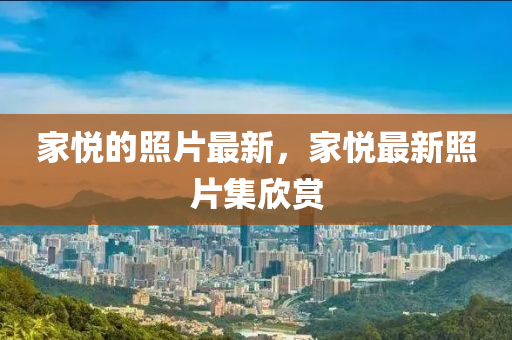 家悅的照片最新，家悅最新照片集欣賞