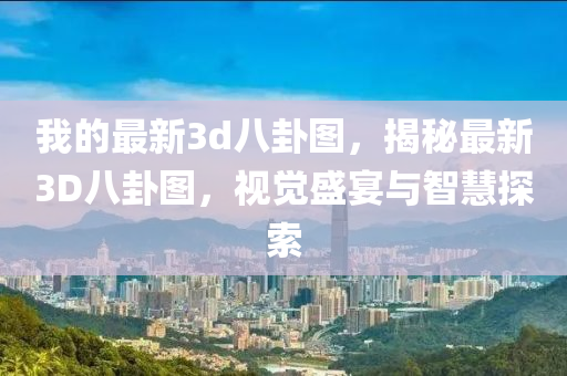 我的最新3d八卦圖，揭秘最新3D八卦圖，視覺盛宴與智慧探索