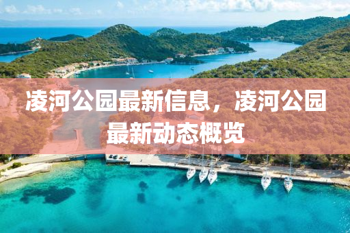 凌河公園最新信息，凌河公園最新動態(tài)概覽