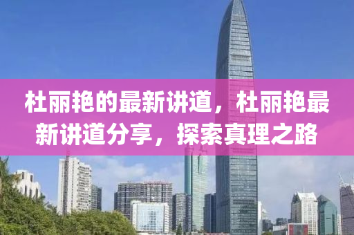 杜麗艷的最新講道，杜麗艷最新講道分享，探索真理之路