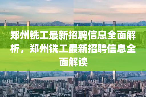 鄭州銑工最新招聘信息全面解析，鄭州銑工最新招聘信息全面解讀