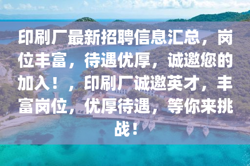 印刷廠最新招聘信息匯總，崗位豐富，待遇優(yōu)厚，誠(chéng)邀您的加入！，印刷廠誠(chéng)邀英才，豐富崗位，優(yōu)厚待遇，等你來(lái)挑戰(zhàn)！