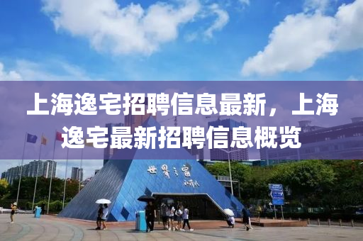 上海逸宅招聘信息最新，上海逸宅最新招聘信息概覽