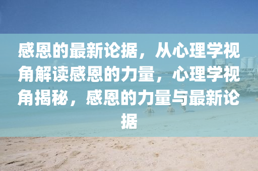 感恩的最新論據(jù)，從心理學(xué)視角解讀感恩的力量，心理學(xué)視角揭秘，感恩的力量與最新論據(jù)