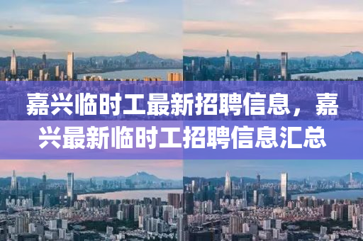 嘉興臨時(shí)工最新招聘信息，嘉興最新臨時(shí)工招聘信息匯總