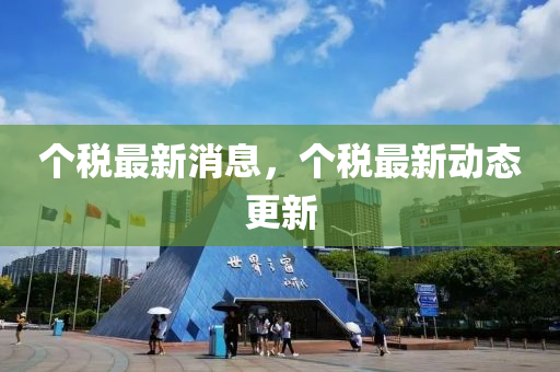 個稅最新消息，個稅最新動態(tài)更新