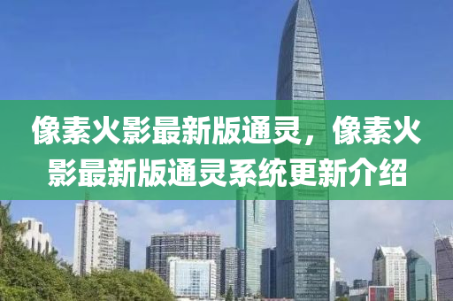 像素火影最新版通靈，像素火影最新版通靈系統(tǒng)更新介紹