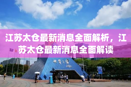 江蘇太倉最新消息全面解析，江蘇太倉最新消息全面解讀