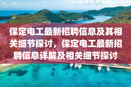 保定電工最新招聘信息及其相關(guān)細(xì)節(jié)探討，保定電工最新招聘信息詳解及相關(guān)細(xì)節(jié)探討