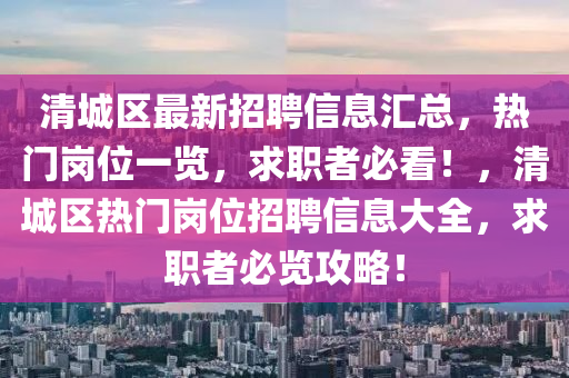清城區(qū)最新招聘信息匯總，熱門崗位一覽，求職者必看！，清城區(qū)熱門崗位招聘信息大全，求職者必覽攻略！