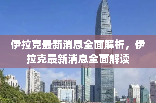 伊拉克最新消息全面解析，伊拉克最新消息全面解讀