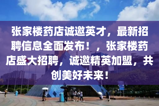 張家樓藥店誠邀英才，最新招聘信息全面發(fā)布！，張家樓藥店盛大招聘，誠邀精英加盟，共創(chuàng)美好未來！