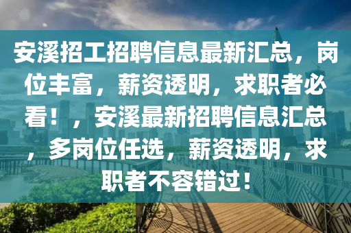 安溪招工招聘信息最新匯總，崗位豐富，薪資透明，求職者必看！，安溪最新招聘信息匯總，多崗位任選，薪資透明，求職者不容錯過！