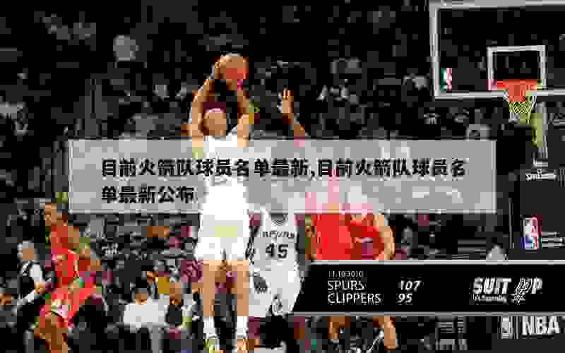 火箭隊球員名單最新揭曉，陣容調(diào)整揭秘未來戰(zhàn)局走向，火箭隊新賽季球員名單揭曉，陣容調(diào)整影響戰(zhàn)局未來走向